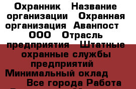 Охранник › Название организации ­ Охранная организация "Аванпост", ООО › Отрасль предприятия ­ Штатные охранные службы предприятий › Минимальный оклад ­ 24 000 - Все города Работа » Вакансии   . Мордовия респ.